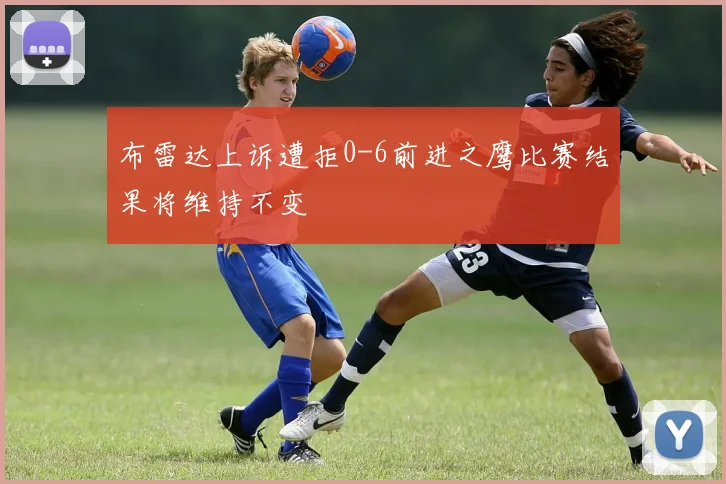 布雷达上诉遭拒0-6前进之鹰比赛结果将维持不变