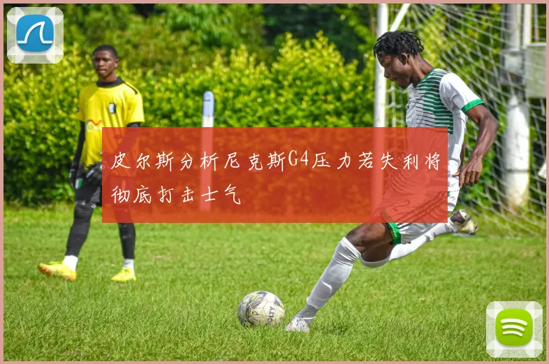 皮尔斯分析尼克斯G4压力若失利将彻底打击士气
