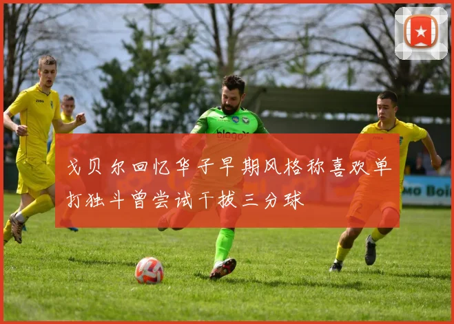 戈贝尔回忆华子早期风格称喜欢单打独斗曾尝试干拔三分球