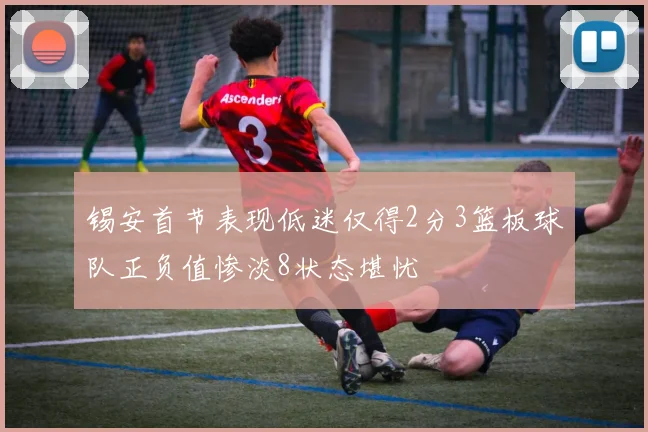 锡安首节表现低迷仅得2分3篮板球队正负值惨淡8状态堪忧