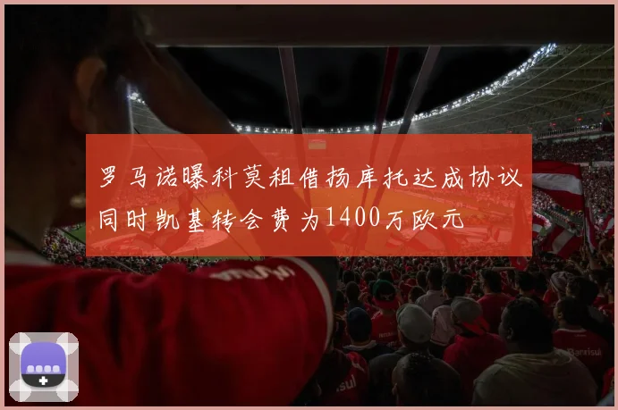罗马诺曝科莫租借扬库托达成协议同时凯基转会费为1400万欧元