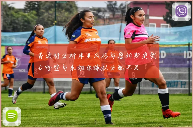 香波特分析库里风格与詹姆斯更契合哈登与米切尔球权分配不足