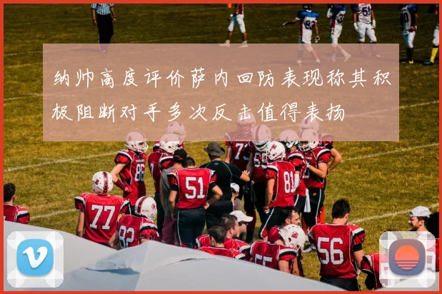 纳帅高度评价萨内回防表现称其积极阻断对手多次反击值得表扬