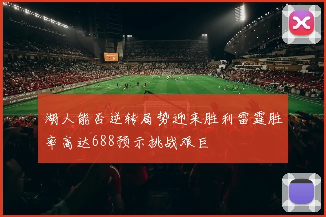 湖人能否逆转局势迎来胜利雷霆胜率高达688预示挑战艰巨