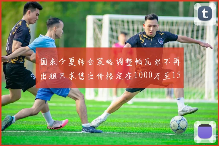 国米今夏转会策略调整帕瓦尔不再出租只求售出价格定在1000万至1500万欧