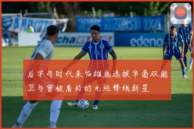 后字母时代来临雄鹿选拔华裔双能卫与曾被看好的毛坯锋线新星