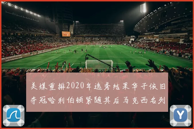 美媒重排2020年选秀结果华子依旧夺冠哈利伯顿紧随其后马克西名列第三