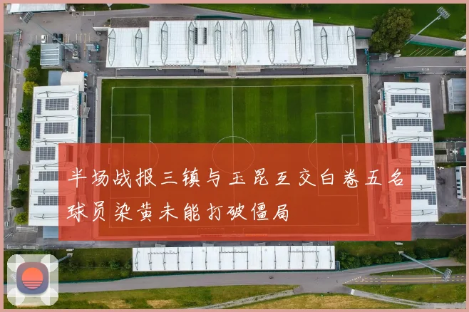 半场战报三镇与玉昆互交白卷五名球员染黄未能打破僵局