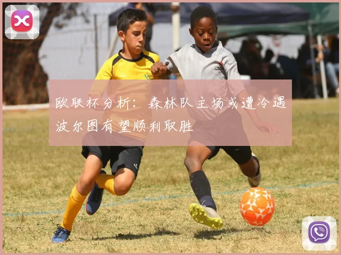 欧联杯分析：森林队主场或遭冷遇波尔图有望顺利取胜