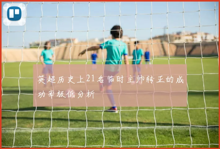 英超历史上21名临时主帅转正的成功率极低分析
